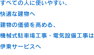 すべての人に使いやすい、快適な建物へ　建物の価値を高める、機械式駐車場工事・電気設備工事